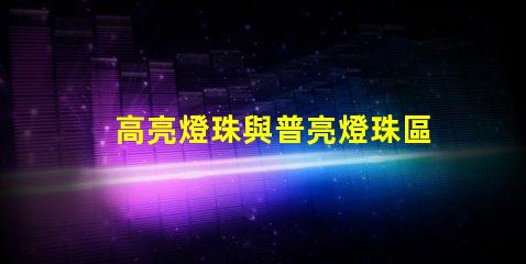高亮燈珠與普亮燈珠區別 高亮燈珠和大燈珠的區別
